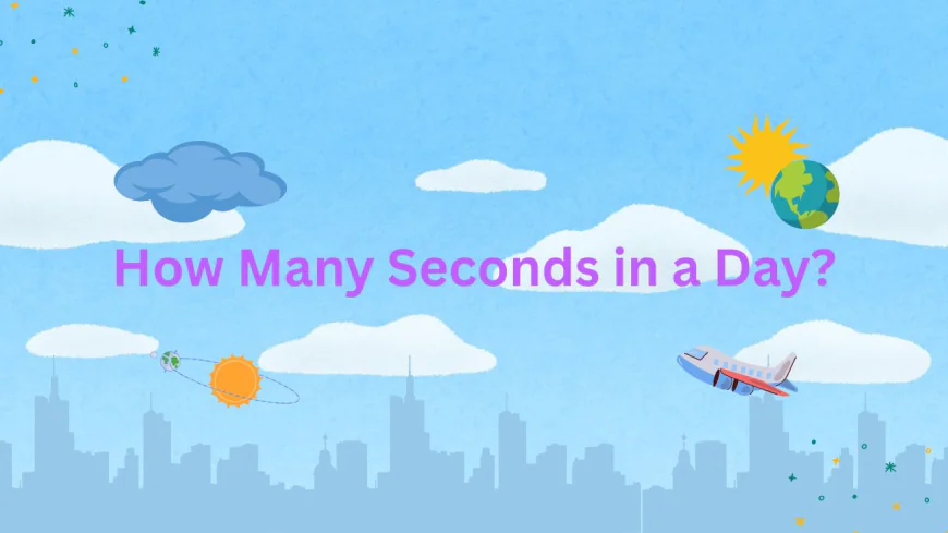 How Many Seconds in a Day? Simple Calculation and Interesting Facts